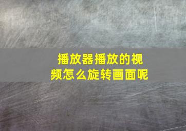 播放器播放的视频怎么旋转画面呢