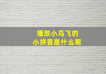 播放小鸟飞的小拼音是什么呢