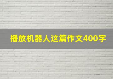 播放机器人这篇作文400字