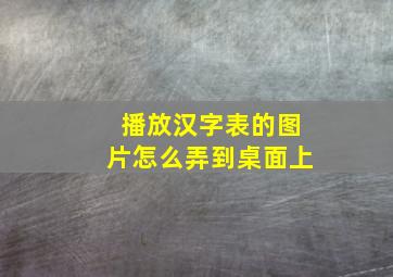 播放汉字表的图片怎么弄到桌面上