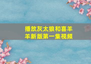 播放灰太狼和喜羊羊新版第一集视频