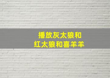 播放灰太狼和红太狼和喜羊羊