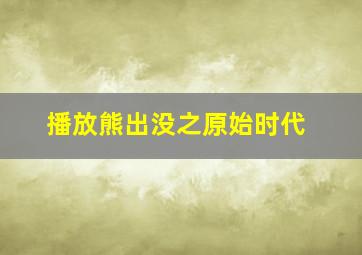 播放熊出没之原始时代