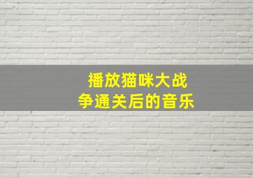 播放猫咪大战争通关后的音乐