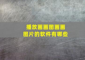 播放画画图画画图片的软件有哪些