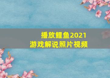 播放鲤鱼2021游戏解说照片视频