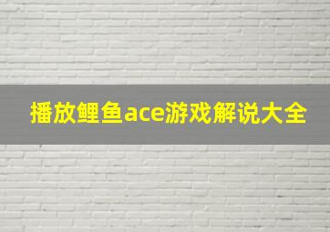 播放鲤鱼ace游戏解说大全