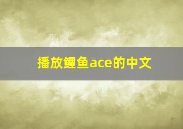 播放鲤鱼ace的中文