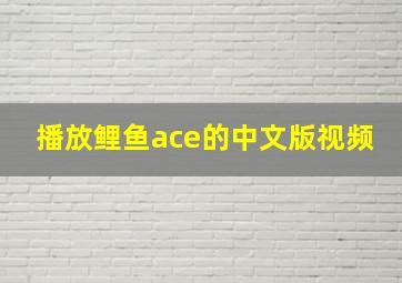 播放鲤鱼ace的中文版视频