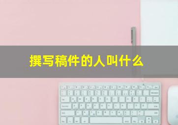 撰写稿件的人叫什么