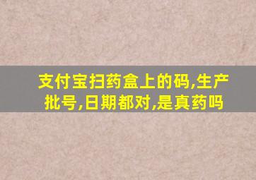 支付宝扫药盒上的码,生产批号,日期都对,是真药吗