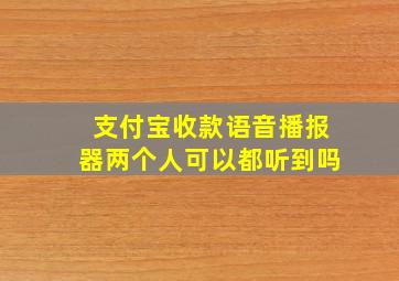 支付宝收款语音播报器两个人可以都听到吗