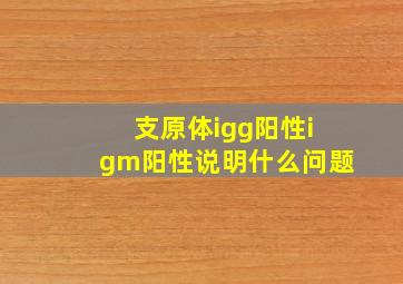 支原体igg阳性igm阳性说明什么问题