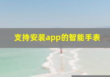 支持安装app的智能手表