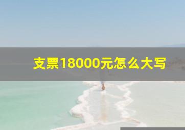 支票18000元怎么大写