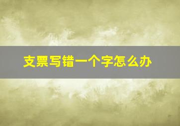 支票写错一个字怎么办