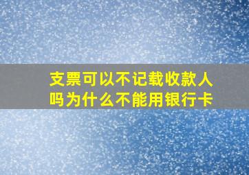 支票可以不记载收款人吗为什么不能用银行卡