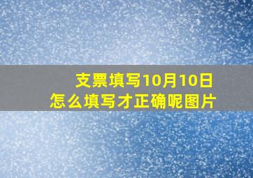 支票填写10月10日怎么填写才正确呢图片