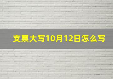 支票大写10月12日怎么写