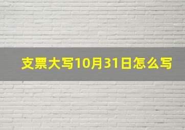 支票大写10月31日怎么写