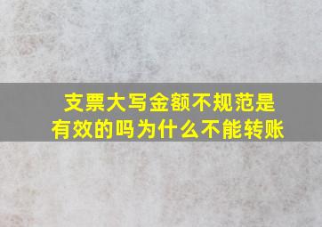 支票大写金额不规范是有效的吗为什么不能转账