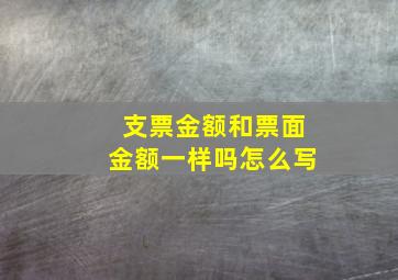 支票金额和票面金额一样吗怎么写