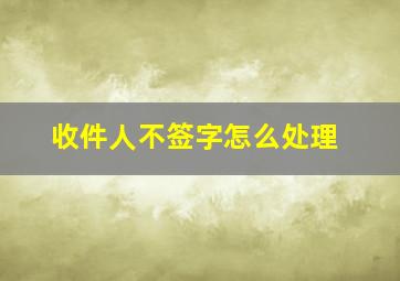 收件人不签字怎么处理