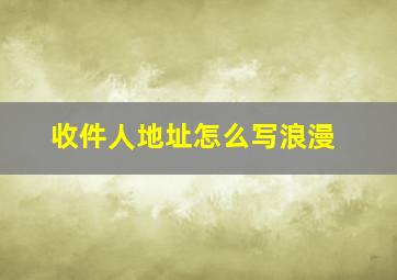 收件人地址怎么写浪漫