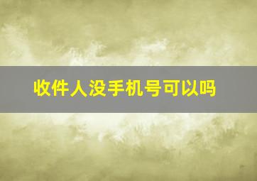 收件人没手机号可以吗