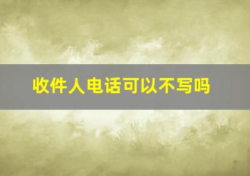 收件人电话可以不写吗