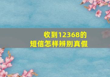 收到12368的短信怎样辨别真假