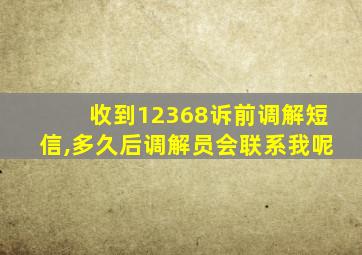 收到12368诉前调解短信,多久后调解员会联系我呢