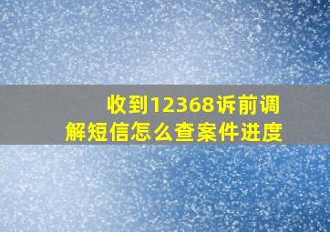 收到12368诉前调解短信怎么查案件进度