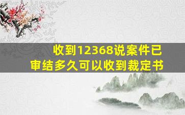 收到12368说案件已审结多久可以收到裁定书