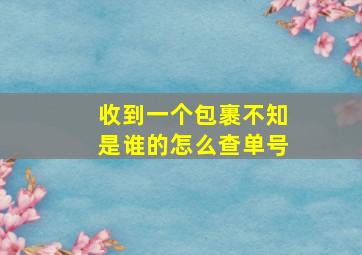 收到一个包裹不知是谁的怎么查单号