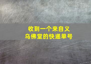 收到一个来自义乌佛堂的快递单号