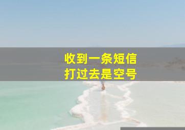 收到一条短信打过去是空号