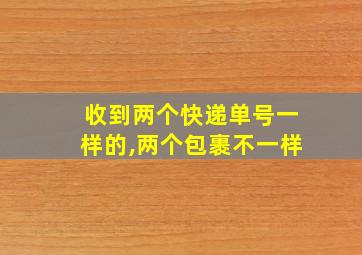 收到两个快递单号一样的,两个包裹不一样