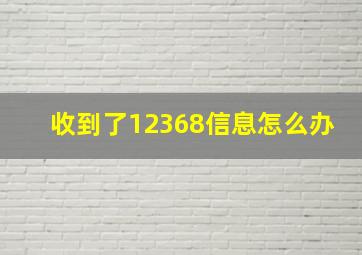 收到了12368信息怎么办