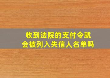 收到法院的支付令就会被列入失信人名单吗