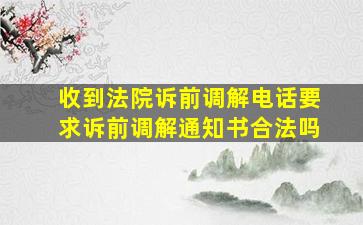 收到法院诉前调解电话要求诉前调解通知书合法吗