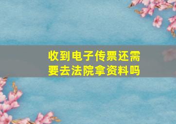 收到电子传票还需要去法院拿资料吗