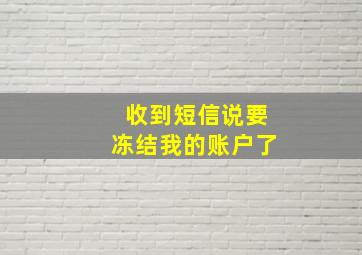 收到短信说要冻结我的账户了