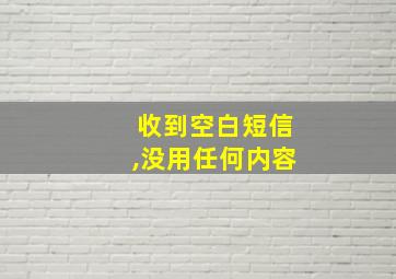 收到空白短信,没用任何内容