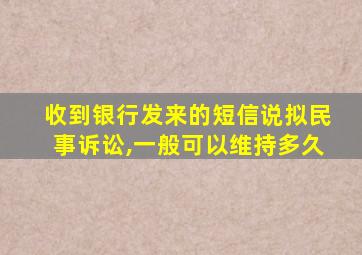 收到银行发来的短信说拟民事诉讼,一般可以维持多久