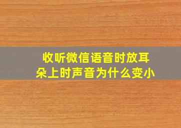 收听微信语音时放耳朵上时声音为什么变小