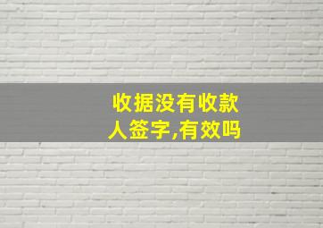 收据没有收款人签字,有效吗