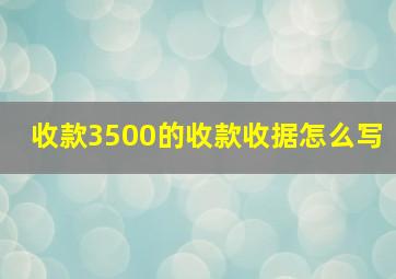 收款3500的收款收据怎么写