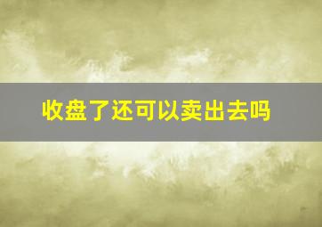 收盘了还可以卖出去吗