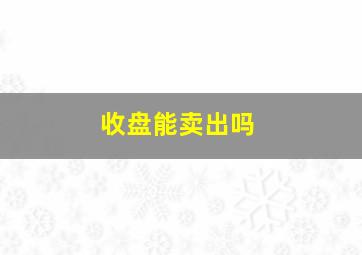 收盘能卖出吗